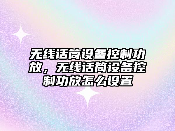 無(wú)線(xiàn)話(huà)筒設備控制功放，無(wú)線(xiàn)話(huà)筒設備控制功放怎么設置