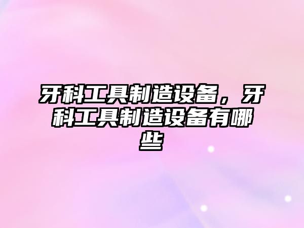 牙科工具制造設備，牙科工具制造設備有哪些