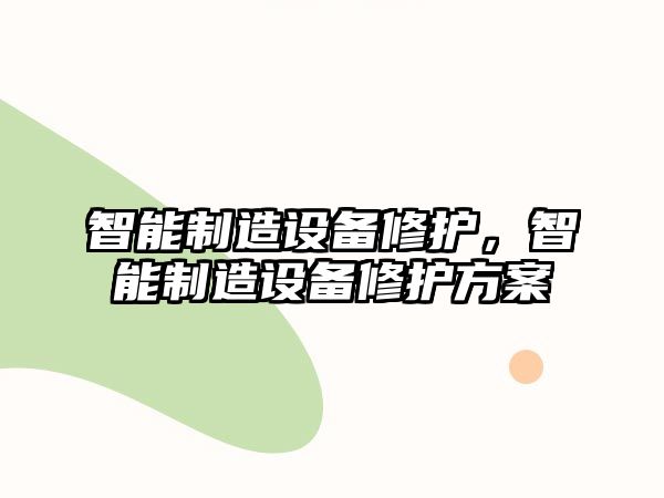 智能制造設備修護，智能制造設備修護方案