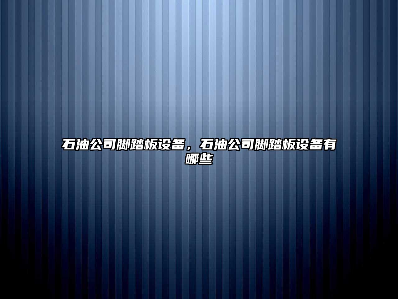 石油公司腳踏板設備，石油公司腳踏板設備有哪些