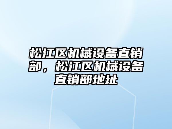 松江區機械設備直銷(xiāo)部，松江區機械設備直銷(xiāo)部地址