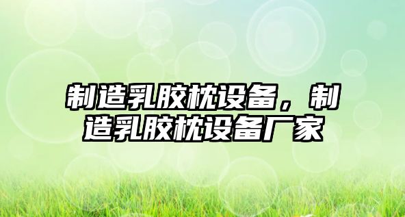 制造乳膠枕設備，制造乳膠枕設備廠(chǎng)家