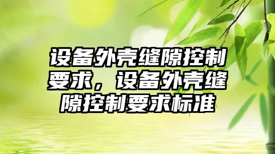 設備外殼縫隙控制要求，設備外殼縫隙控制要求標準