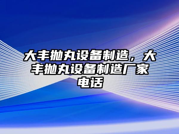 大豐拋丸設備制造，大豐拋丸設備制造廠(chǎng)家電話(huà)