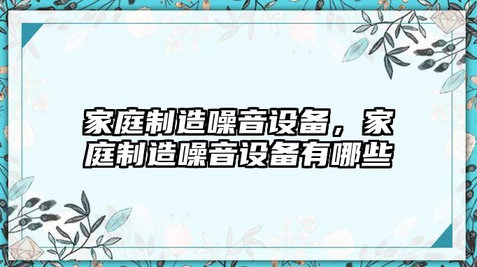 家庭制造噪音設備，家庭制造噪音設備有哪些