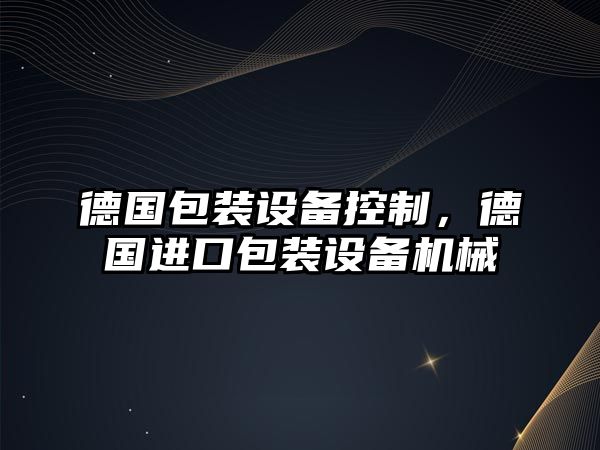 德國包裝設備控制，德國進(jìn)口包裝設備機械