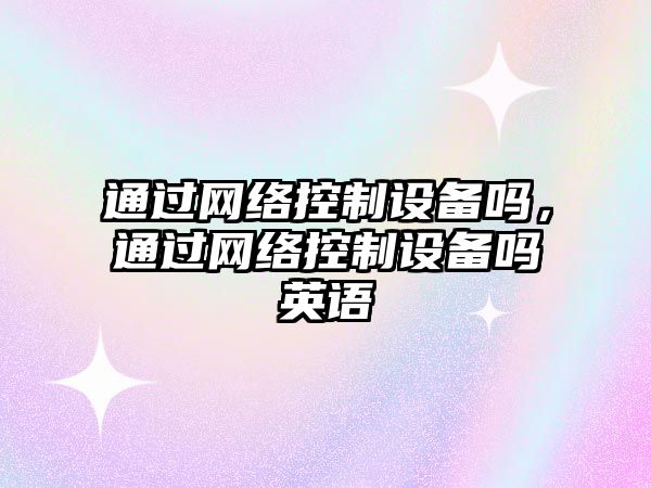 通過(guò)網(wǎng)絡(luò )控制設備嗎，通過(guò)網(wǎng)絡(luò )控制設備嗎英語(yǔ)