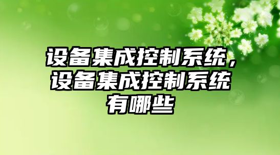 設備集成控制系統，設備集成控制系統有哪些