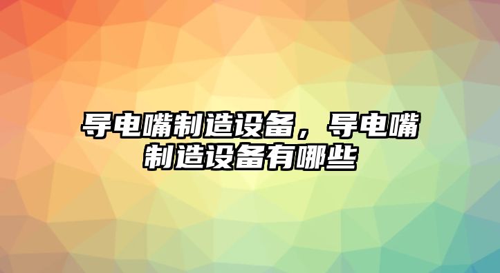 導電嘴制造設備，導電嘴制造設備有哪些