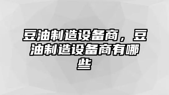 豆油制造設備商，豆油制造設備商有哪些