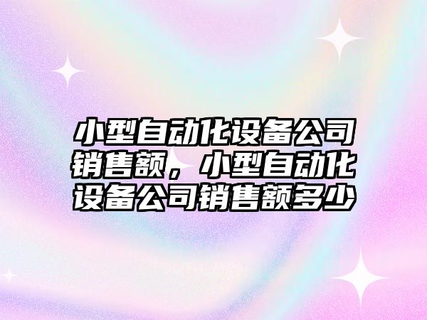 小型自動(dòng)化設備公司銷(xiāo)售額，小型自動(dòng)化設備公司銷(xiāo)售額多少