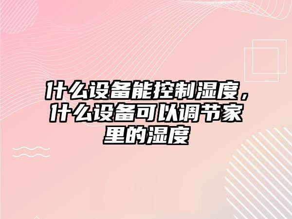 什么設備能控制濕度，什么設備可以調節家里的濕度