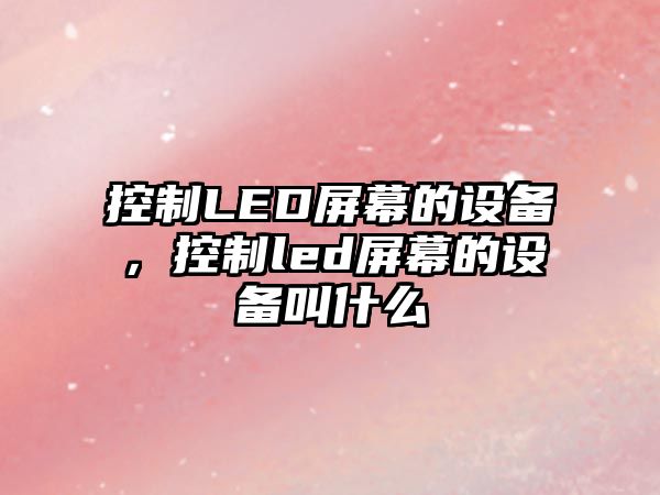 控制LED屏幕的設備，控制led屏幕的設備叫什么
