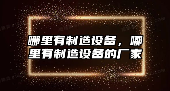 哪里有制造設備，哪里有制造設備的廠(chǎng)家