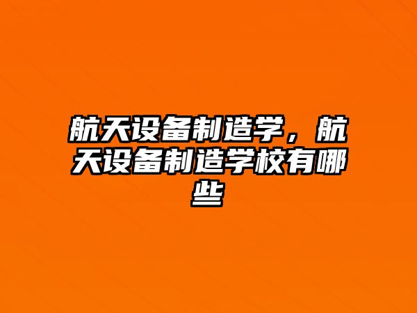 航天設備制造學(xué)，航天設備制造學(xué)校有哪些