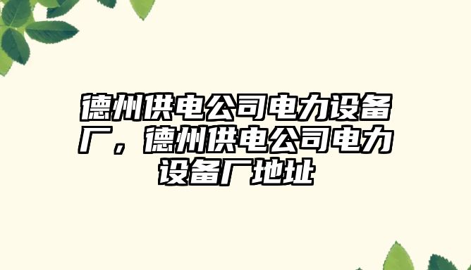 德州供電公司電力設備廠(chǎng)，德州供電公司電力設備廠(chǎng)地址