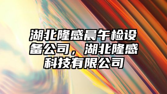 湖北隆感晨午檢設備公司，湖北隆感科技有限公司