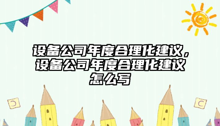 設備公司年度合理化建議，設備公司年度合理化建議怎么寫(xiě)