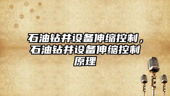 石油鉆井設備伸縮控制，石油鉆井設備伸縮控制原理