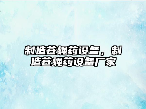制造蒼蠅藥設備，制造蒼蠅藥設備廠(chǎng)家
