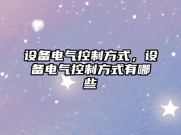 設備電氣控制方式，設備電氣控制方式有哪些