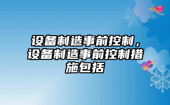 設備制造事前控制，設備制造事前控制措施包括