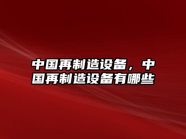 中國再制造設備，中國再制造設備有哪些