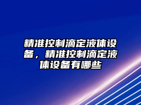 精準控制滴定液體設備，精準控制滴定液體設備有哪些