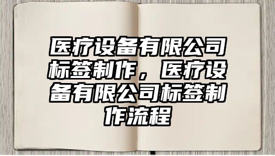 醫療設備有限公司標簽制作，醫療設備有限公司標簽制作流程
