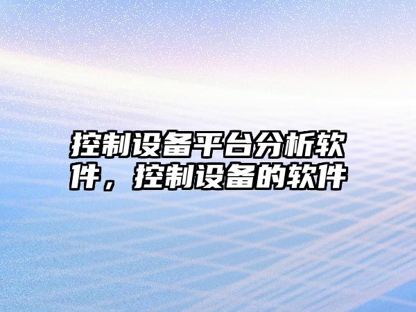 控制設備平臺分析軟件，控制設備的軟件