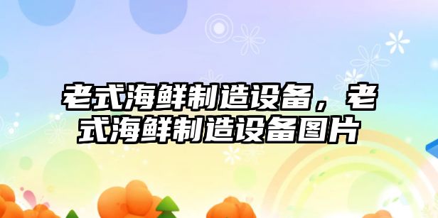 老式海鮮制造設備，老式海鮮制造設備圖片