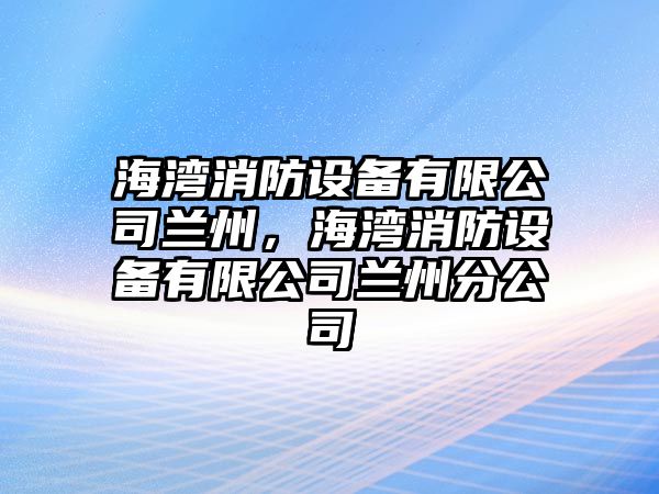 海灣消防設備有限公司蘭州，海灣消防設備有限公司蘭州分公司