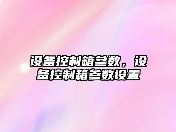 設備控制箱參數，設備控制箱參數設置