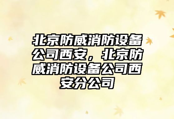 北京防威消防設備公司西安，北京防威消防設備公司西安分公司