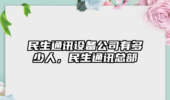民生通訊設備公司有多少人，民生通訊總部