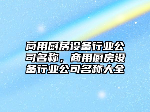 商用廚房設備行業(yè)公司名稱(chēng)，商用廚房設備行業(yè)公司名稱(chēng)大全
