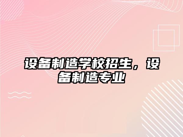 設備制造學(xué)校招生，設備制造專(zhuān)業(yè)