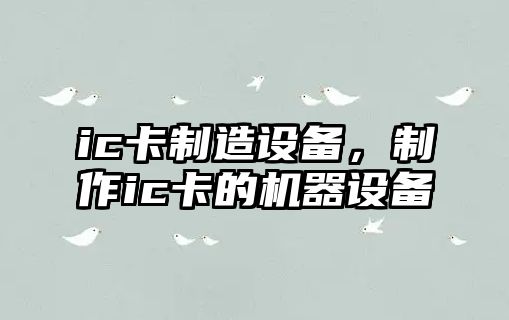 ic卡制造設備，制作ic卡的機器設備