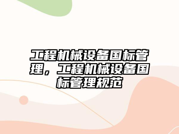 工程機械設備國標管理，工程機械設備國標管理規范