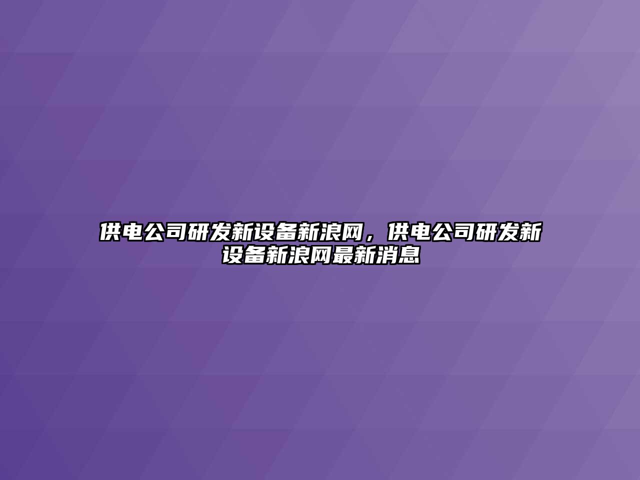 供電公司研發(fā)新設備新浪網(wǎng)，供電公司研發(fā)新設備新浪網(wǎng)最新消息
