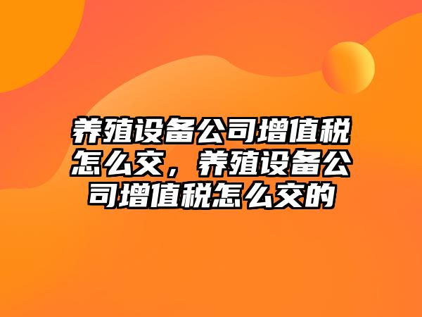 養殖設備公司增值稅怎么交，養殖設備公司增值稅怎么交的