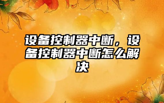 設備控制器中斷，設備控制器中斷怎么解決