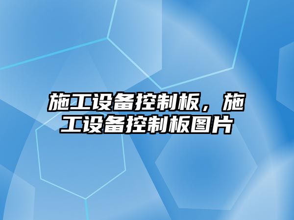 施工設備控制板，施工設備控制板圖片