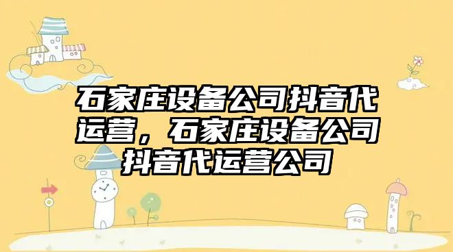 石家莊設備公司抖音代運營(yíng)，石家莊設備公司抖音代運營(yíng)公司