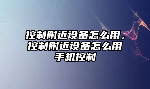 控制附近設備怎么用，控制附近設備怎么用手機控制