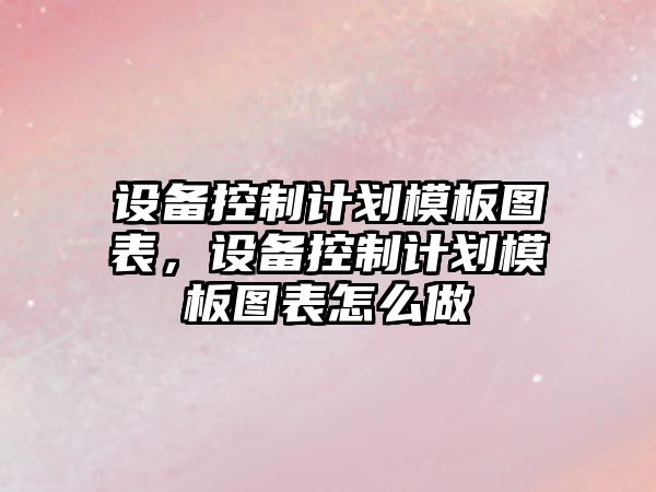 設備控制計劃模板圖表，設備控制計劃模板圖表怎么做