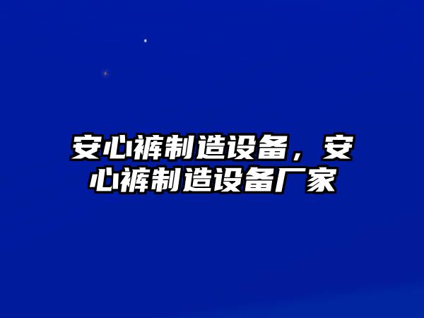 安心褲制造設備，安心褲制造設備廠(chǎng)家