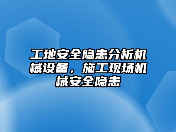 工地安全隱患分析機械設備，施工現場(chǎng)機械安全隱患