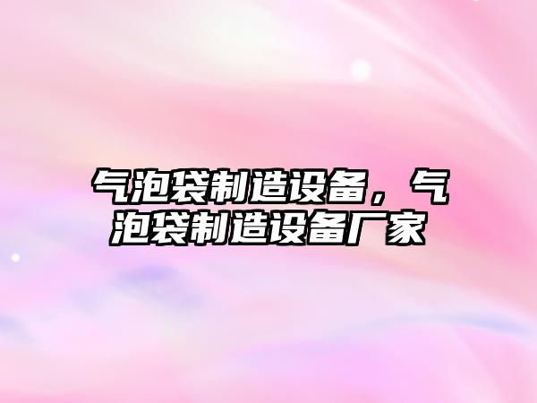 氣泡袋制造設備，氣泡袋制造設備廠(chǎng)家