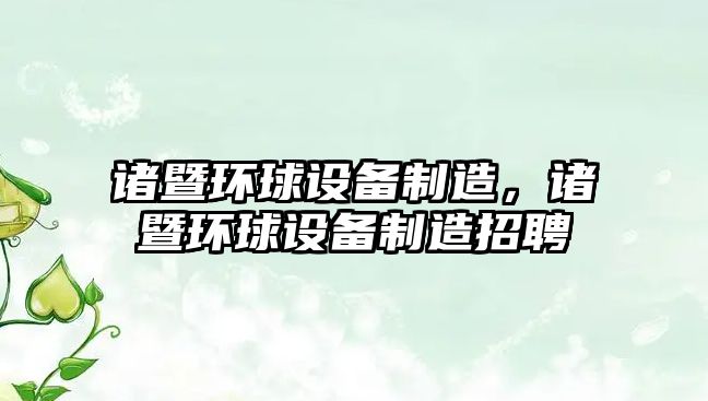 諸暨環(huán)球設備制造，諸暨環(huán)球設備制造招聘